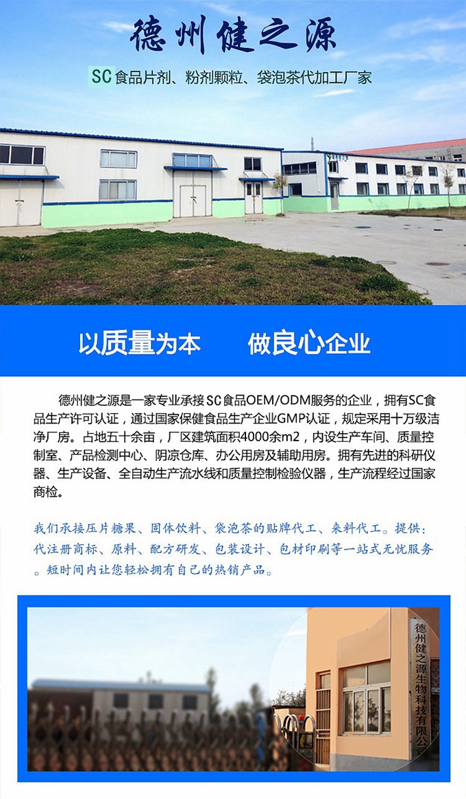 德州健之源生物科技是一家專業(yè)承接OEM代加工、ODM服務(wù)的公司。公司擁有GM認(rèn)證SC認(rèn)證的10萬級(jí)標(biāo)準(zhǔn)廠房，流水生產(chǎn)線承接粉劑，片劑，袋泡茶，顆粒劑 等劑型的成品、半成品代加工。公司占地十余畝，廠區(qū)建筑面積2000m2，內(nèi)設(shè)生產(chǎn)用房、質(zhì)量控制檢測(cè)、辦公用房及輔助用房。擁有先進(jìn)的科研儀器、生產(chǎn)設(shè)備 、全自動(dòng)生產(chǎn)流水線和質(zhì)量控制檢驗(yàn)儀器，能自主完成三維混合、全自動(dòng)粉劑填 充灌裝等前沿的工藝和技術(shù)。